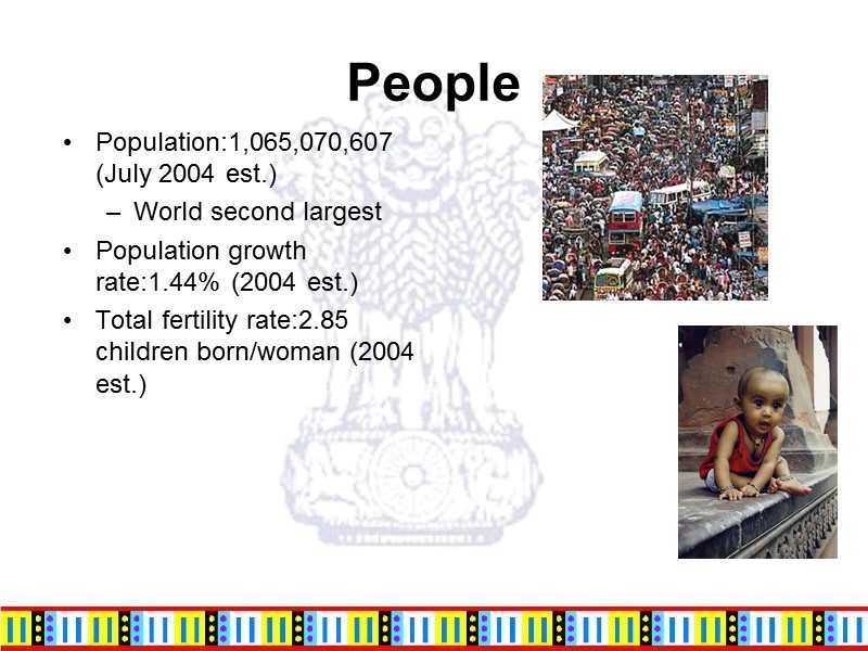 People Population:1,065,070,607 (July 2004 est.)  World second largest Population growth rate:1.44% (2004 est.)